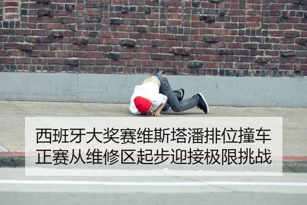 西班牙大奖赛维斯塔潘排位撞车 正赛从维修区起步迎接极限挑战