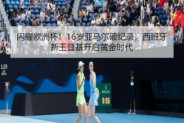 闪耀欧洲杯！16岁亚马尔破纪录，西班牙新王登基开启黄金时代